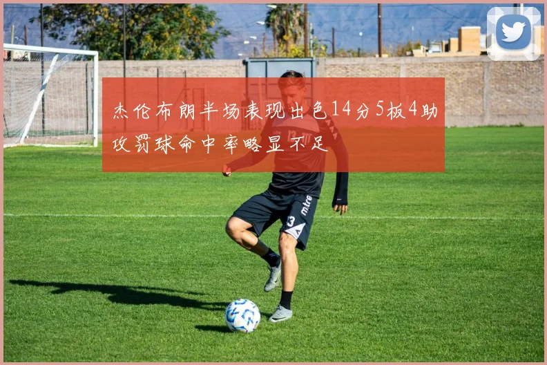 杰伦布朗半场表现出色14分5板4助攻罚球命中率略显不足