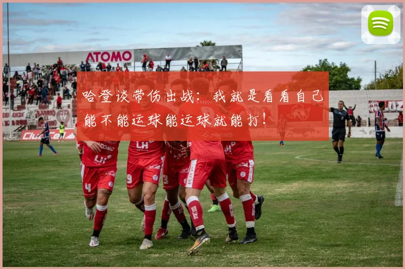 哈登谈带伤出战：我就是看看自己能不能运球能运球就能打！