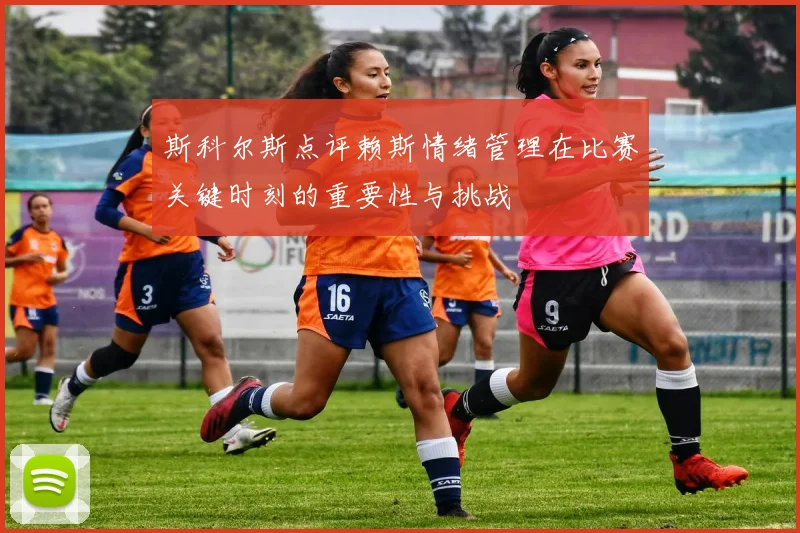 斯科尔斯点评赖斯情绪管理在比赛关键时刻的重要性与挑战