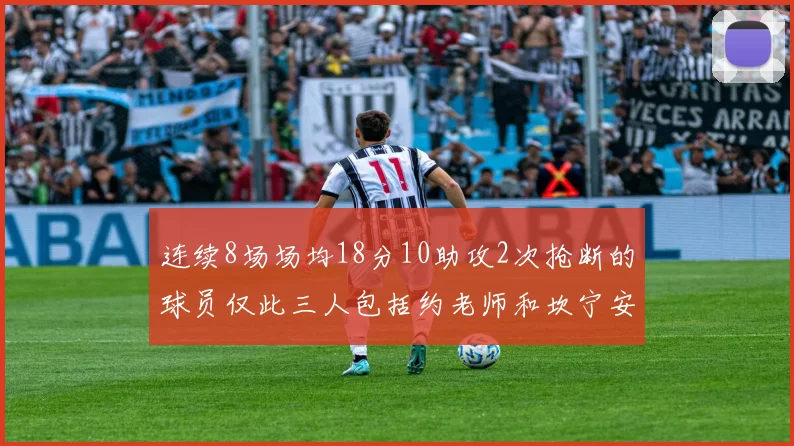 连续8场场均18分10助攻2次抢断的球员仅此三人包括约老师和坎宁安