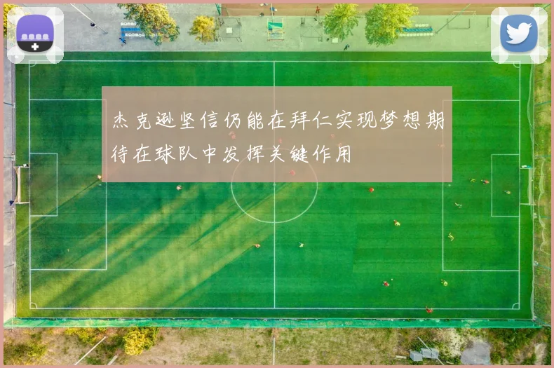 杰克逊坚信仍能在拜仁实现梦想期待在球队中发挥关键作用