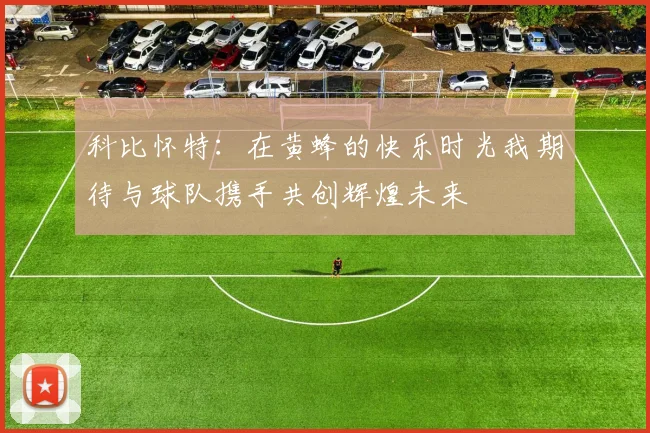 科比怀特：在黄蜂的快乐时光我期待与球队携手共创辉煌未来
