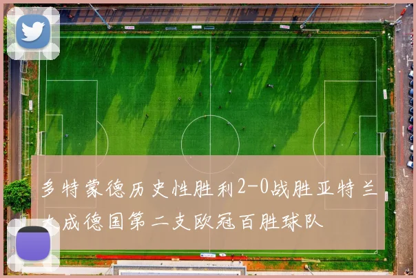 多特蒙德历史性胜利2-0战胜亚特兰大成德国第二支欧冠百胜球队
