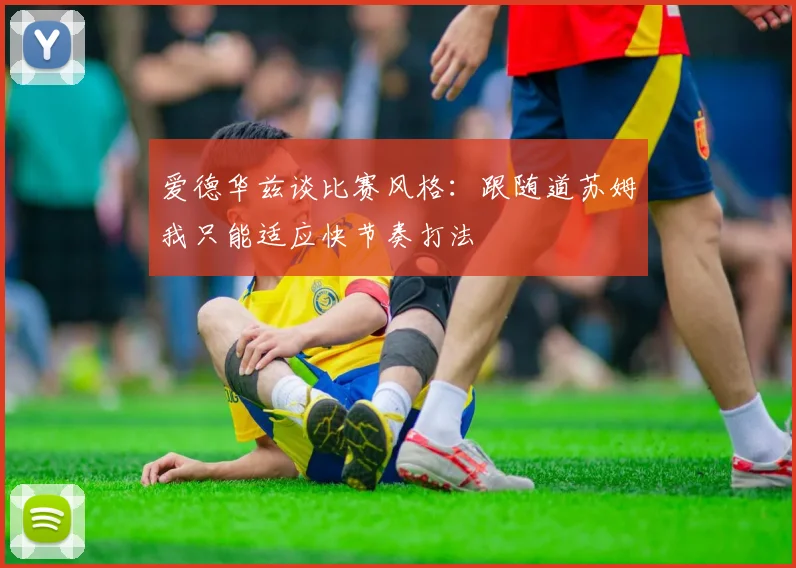 爱德华兹谈比赛风格：跟随道苏姆我只能适应快节奏打法