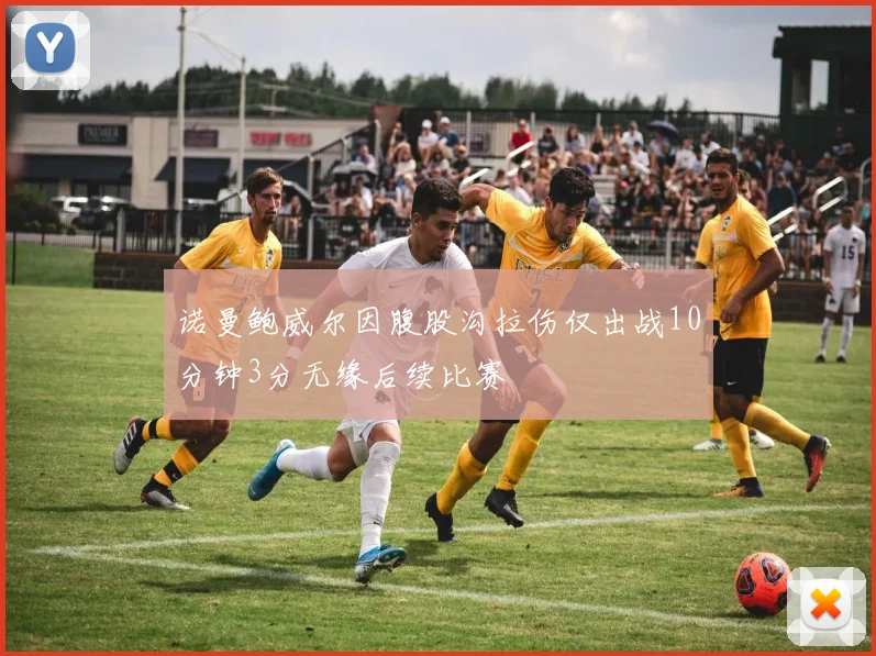 诺曼鲍威尔因腹股沟拉伤仅出战10分钟3分无缘后续比赛